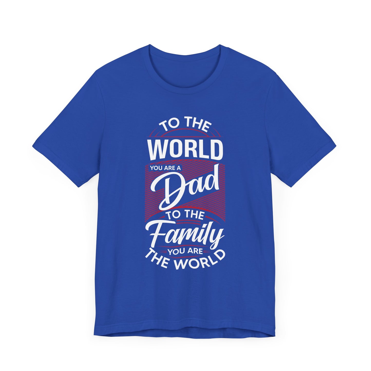 To The World You're A Dad, To The Family, You're The World - Unisex Jersey Short Sleeve Tee - 13685