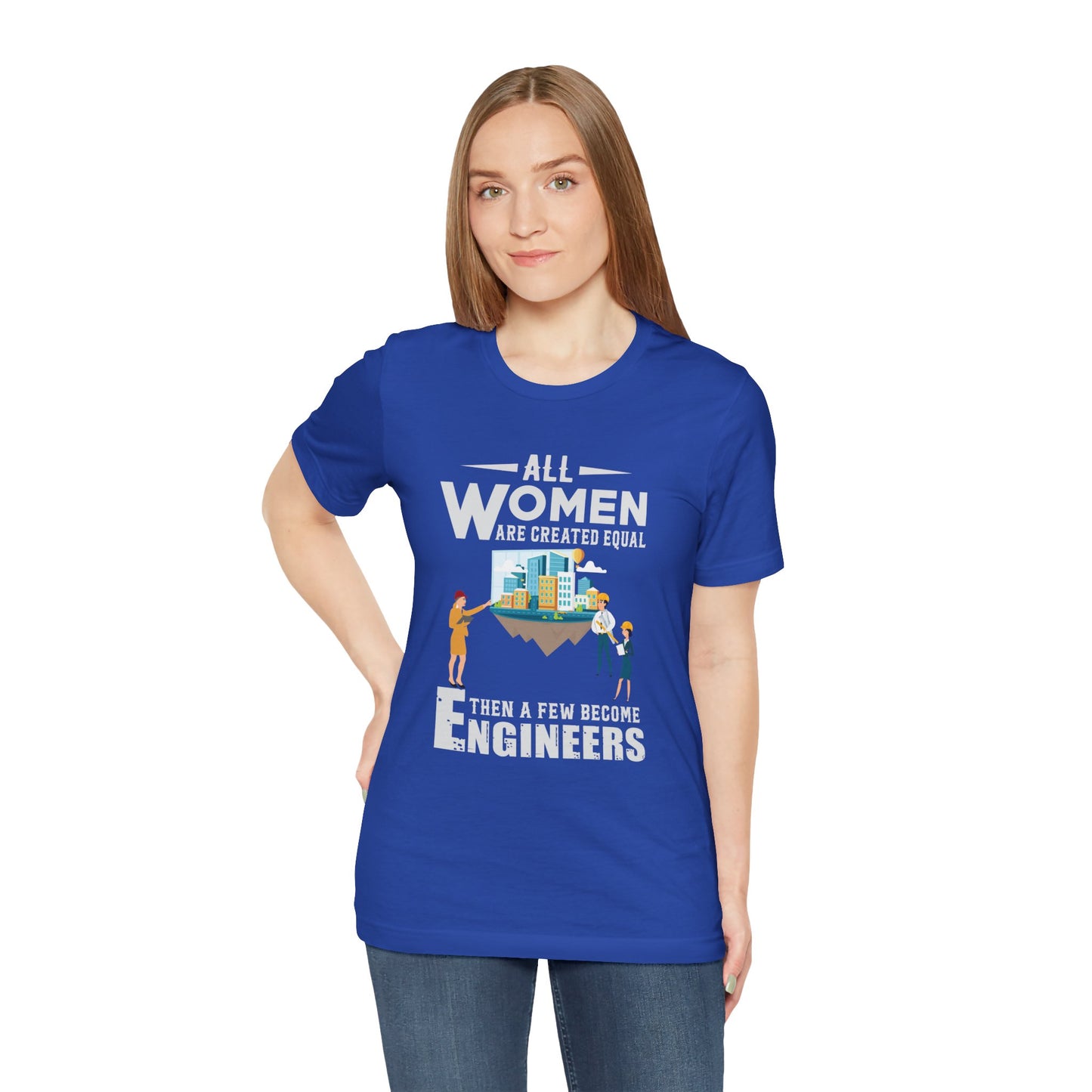 Engineer: All Women Are Created Equal, Then A Few Become Engineers - Unisex Jersey Short Sleeve Tee