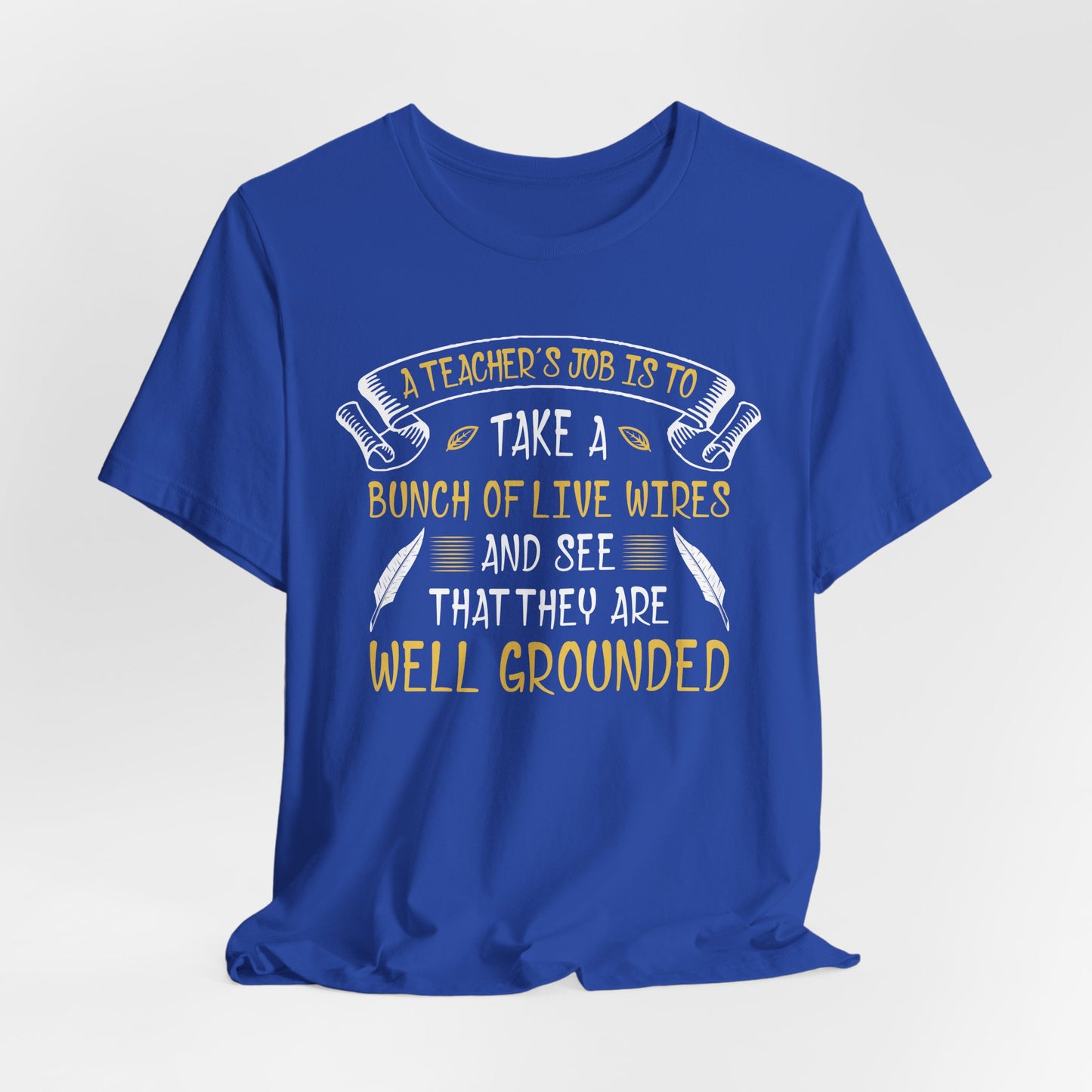 Teacher: Teacher's Job Is Take A Bunch Of Live Wires And See That They Are Well Grounded - Unisex Jersey Short Sleeve Tee - 13397