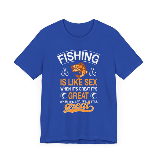 Fishing Is Like Sex When It's Great, It's Great, When It's Bad, It's Still Great - Unisex Jersey Short Sleeve Tee