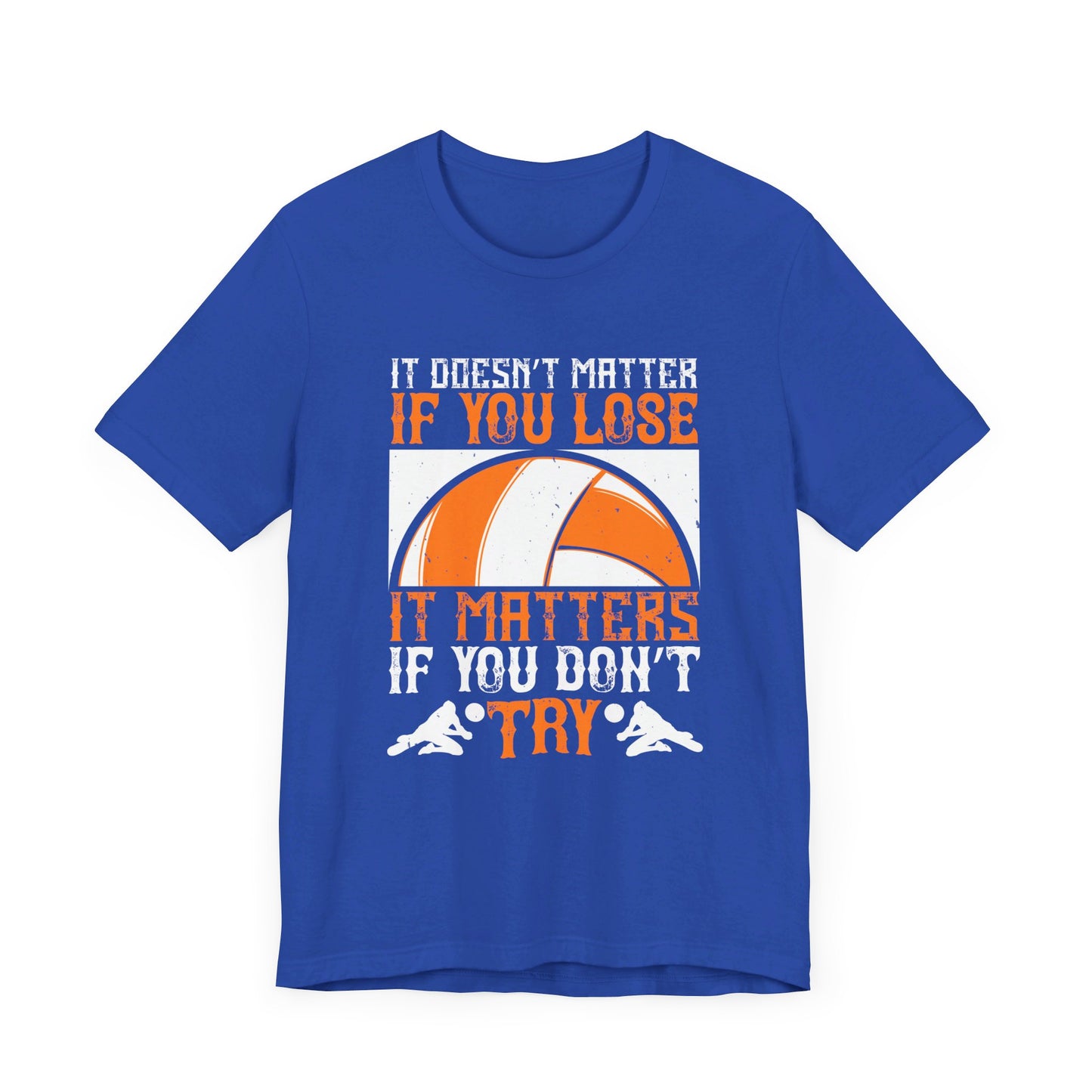 Volleyball: It Doesn’t Matter If You Lose, It Matters If You Don’t Try - Unisex Jersey Short Sleeve Tee