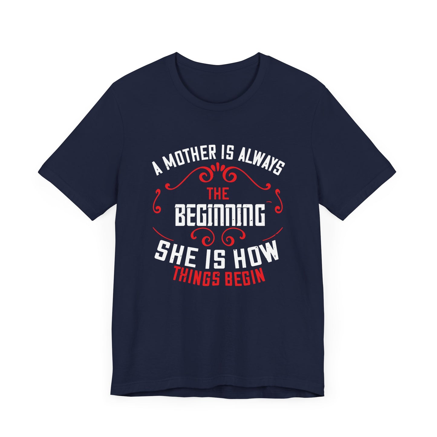 A Mother Is Always The Beginning. She Is How Things Begin - Unisex Jersey Short Sleeve Tee - 11603