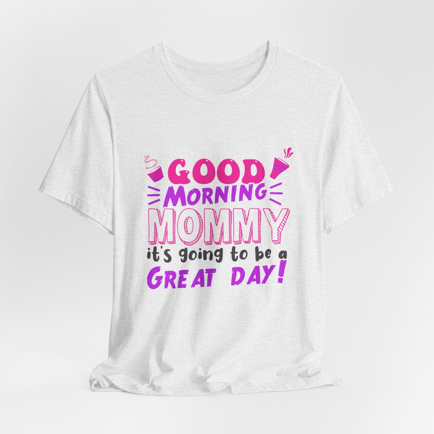 Good Morning Mommy, It's Going To Be A Great Day - Unisex Jersey Short Sleeve Tee