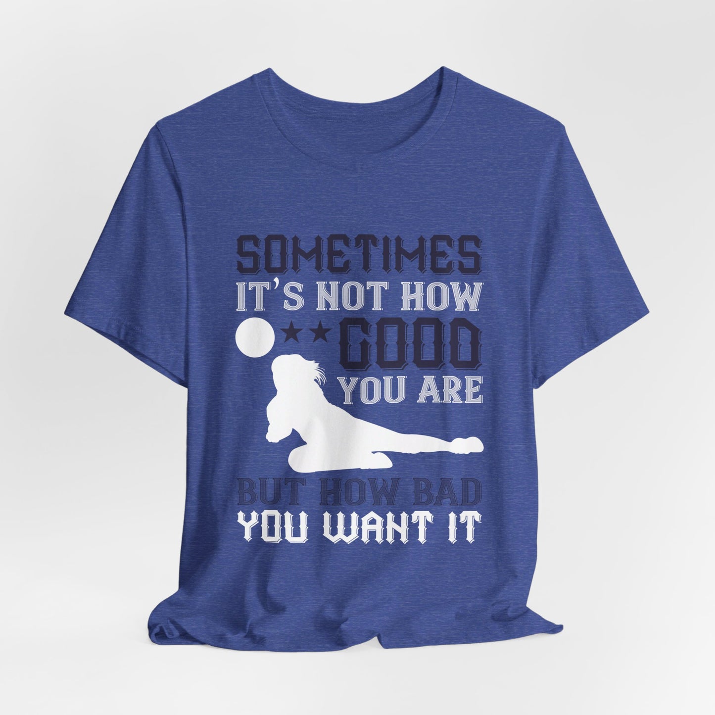 Volleyball: Sometimes It’s Not How Good You Are, But How Bad You Want It - Unisex Jersey Short Sleeve Tee