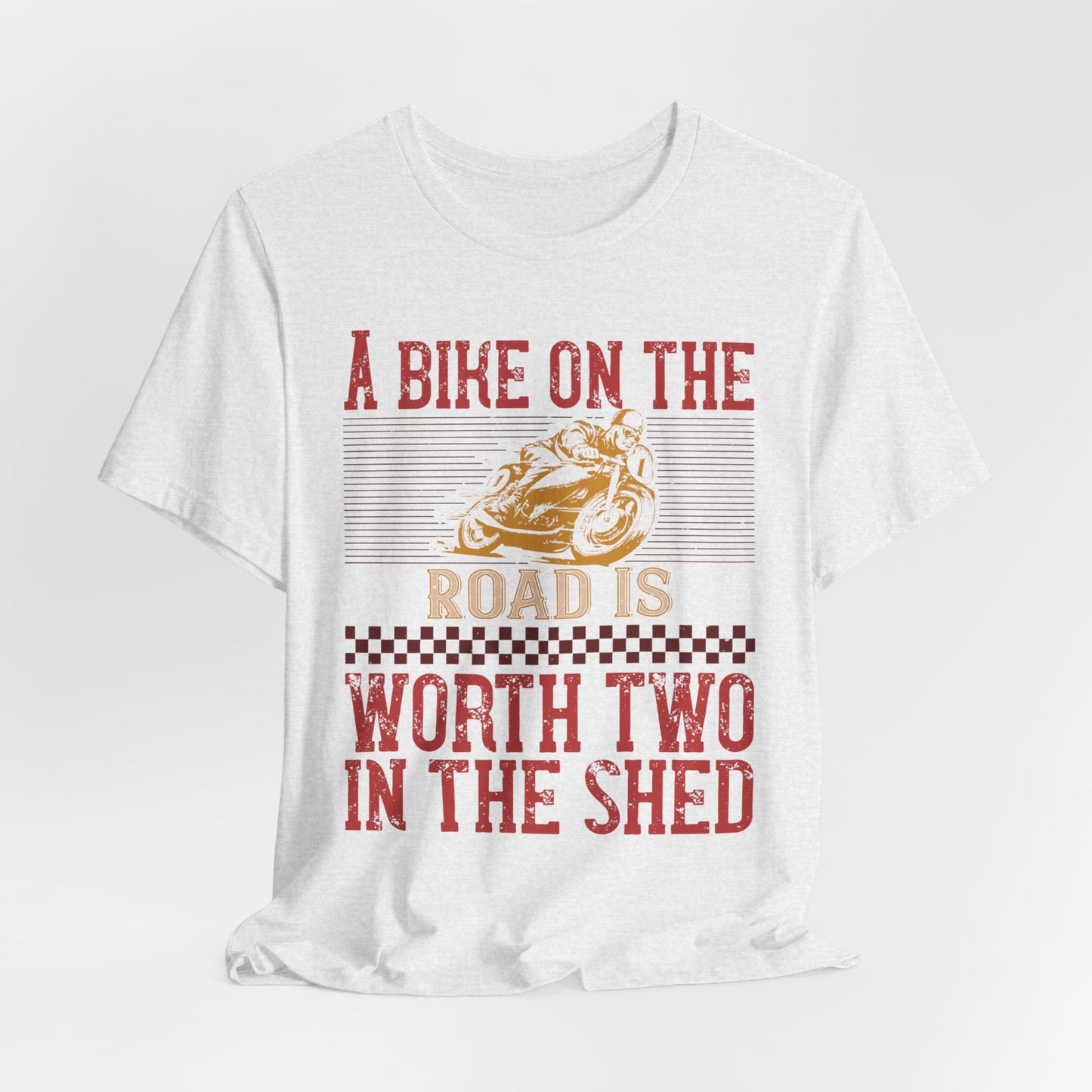 A Bike on the Road is Worth Two in the Shed - Unisex Jersey Short Sleeve Tee