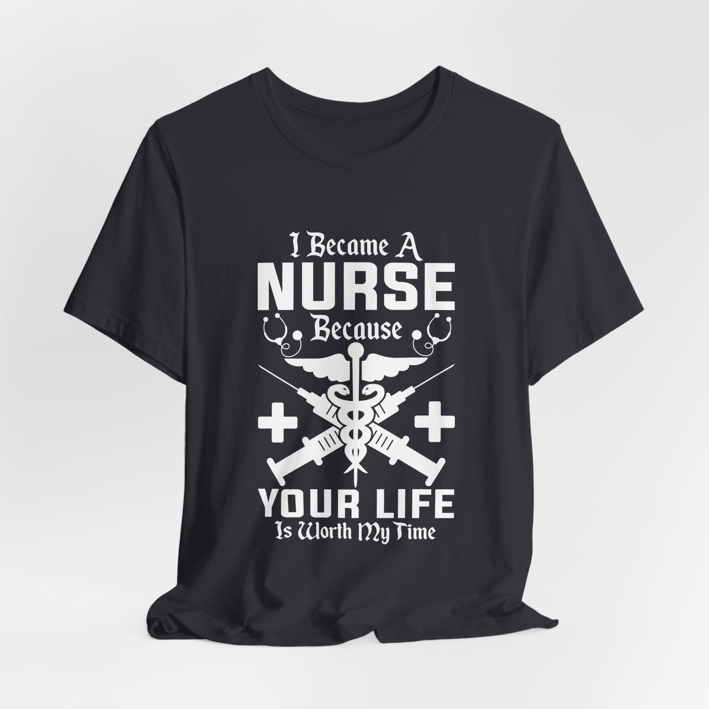 I Became A Nurse Because Your Life Is Worth My Time - Unisex Jersey Short Sleeve Tee