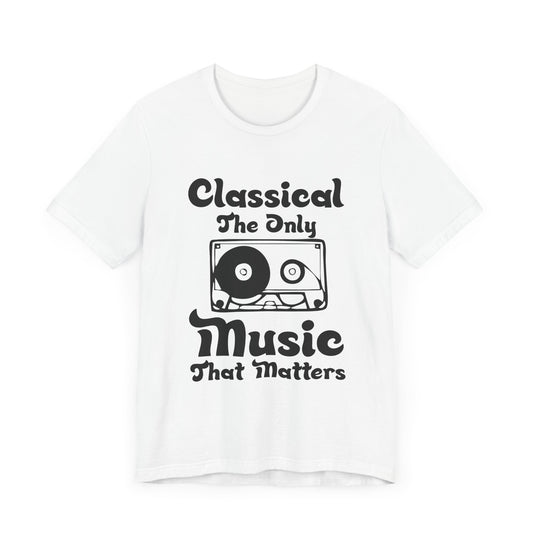Classical: The Only Music That Matters - Unisex Jersey Short Sleeve Tee - 11940