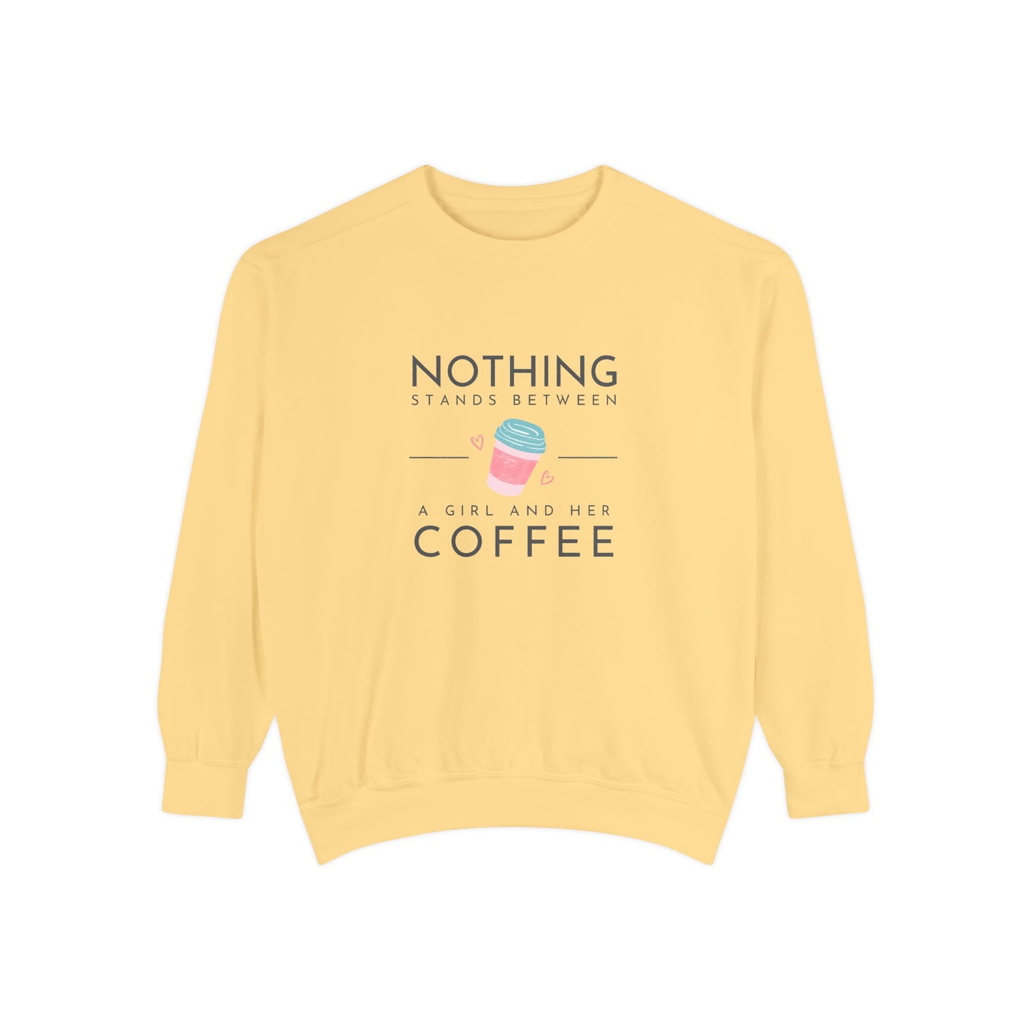 Nothing Stands Between a Girl & Her Coffee - Unisex Garment-Dyed Sweatshirt - 11292