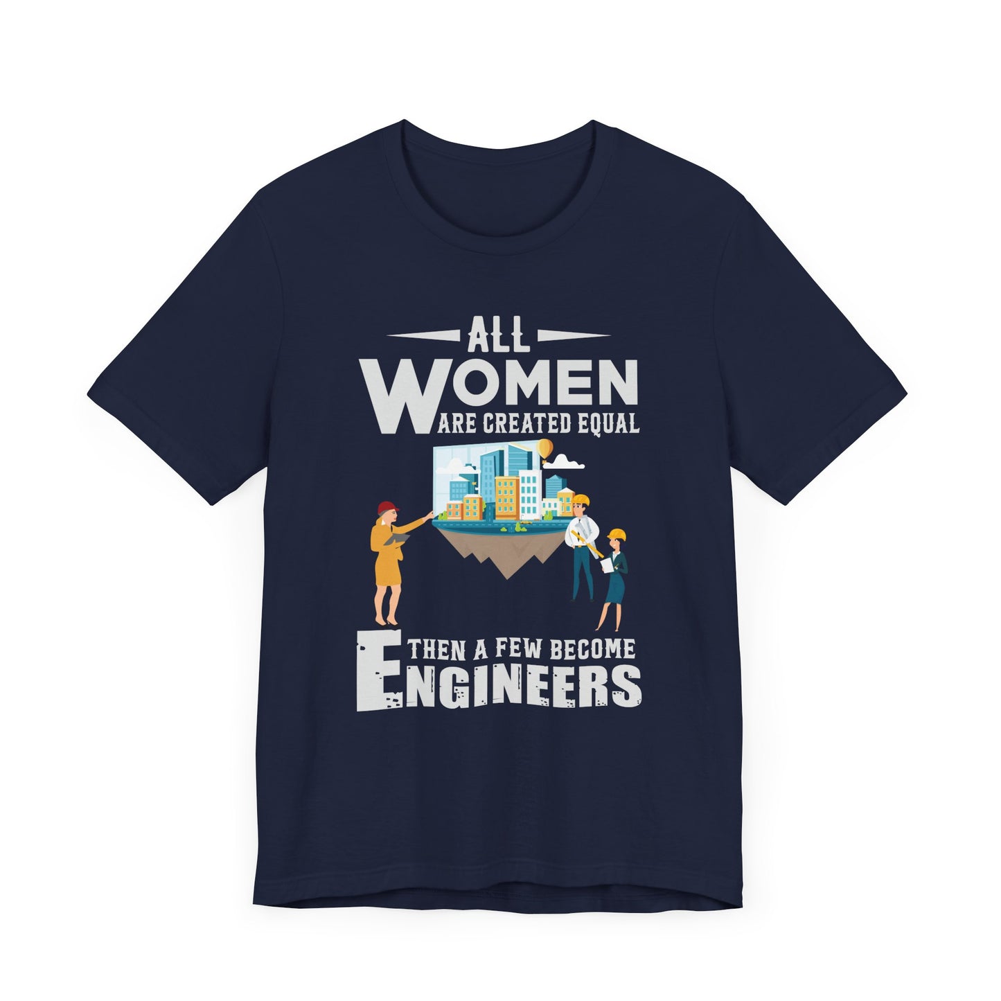 Engineer: All Women Are Created Equal, Then A Few Become Engineers - Unisex Jersey Short Sleeve Tee - 13618