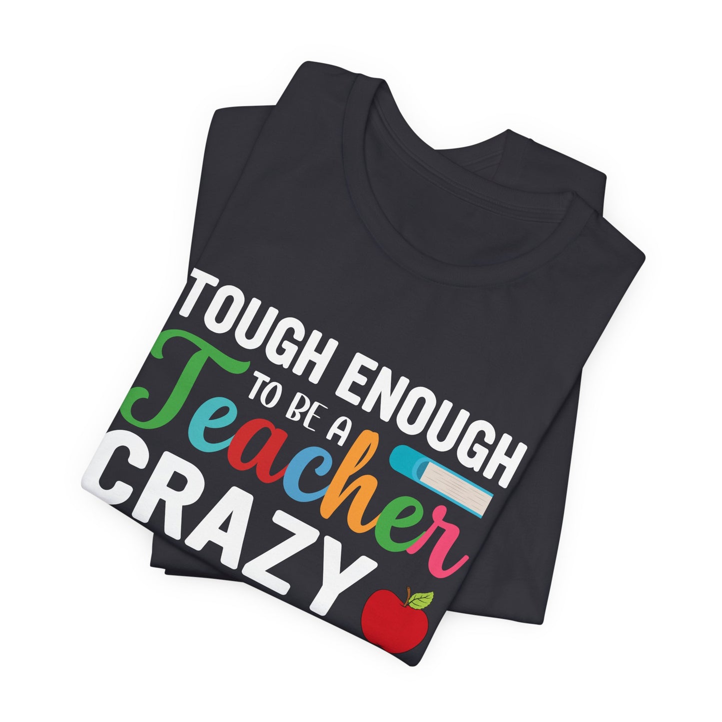Teacher: Tough Enough To Be A Teacher, Crazy Enough To Love It - Unisex Jersey Short Sleeve Tee - 13440