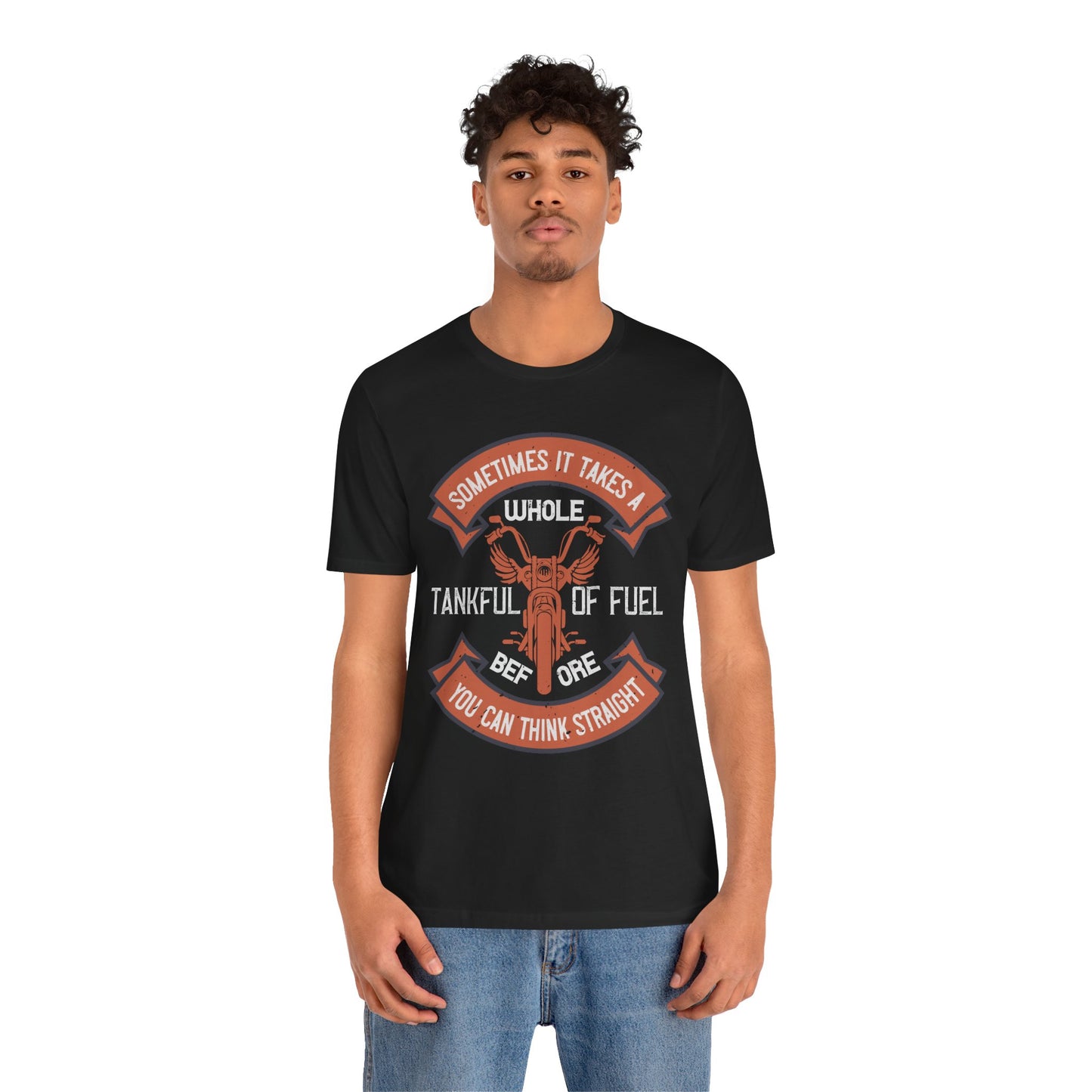 Sometimes It Takes a Whole Tankful of Fuel Before You Can Think Straight - Unisex Jersey Short Sleeve Tee - 13938