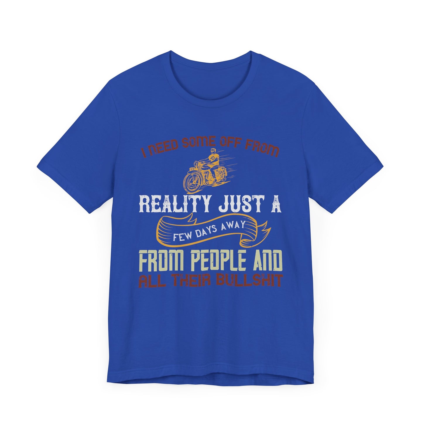 I Need Some Time Off from Reality, Just a Few Days Away from People and All Their Bullshit - Unisex Jersey Short Sleeve Tee - 13749
