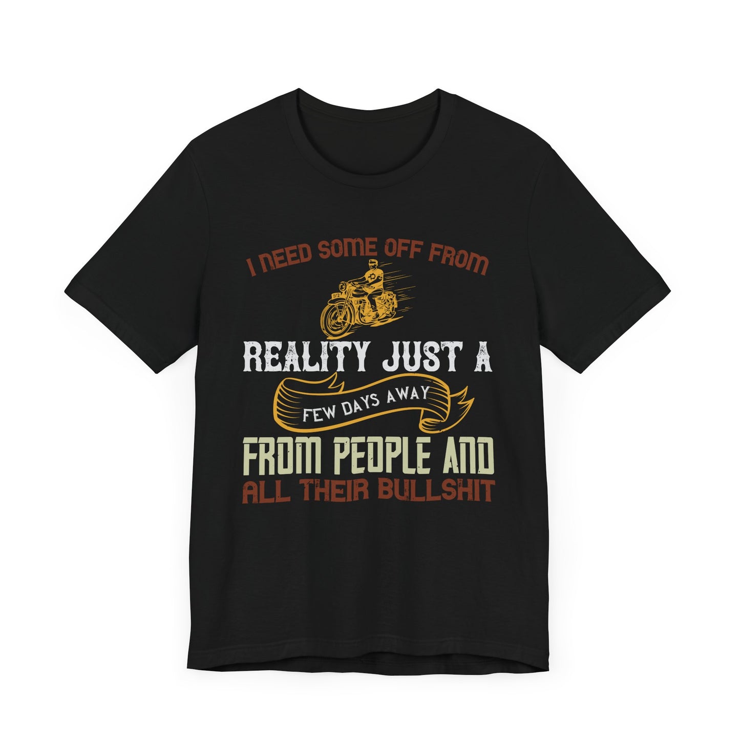 I Need Some Time Off from Reality, Just a Few Days Away from People and All Their Bullshit - Unisex Jersey Short Sleeve Tee - 13749