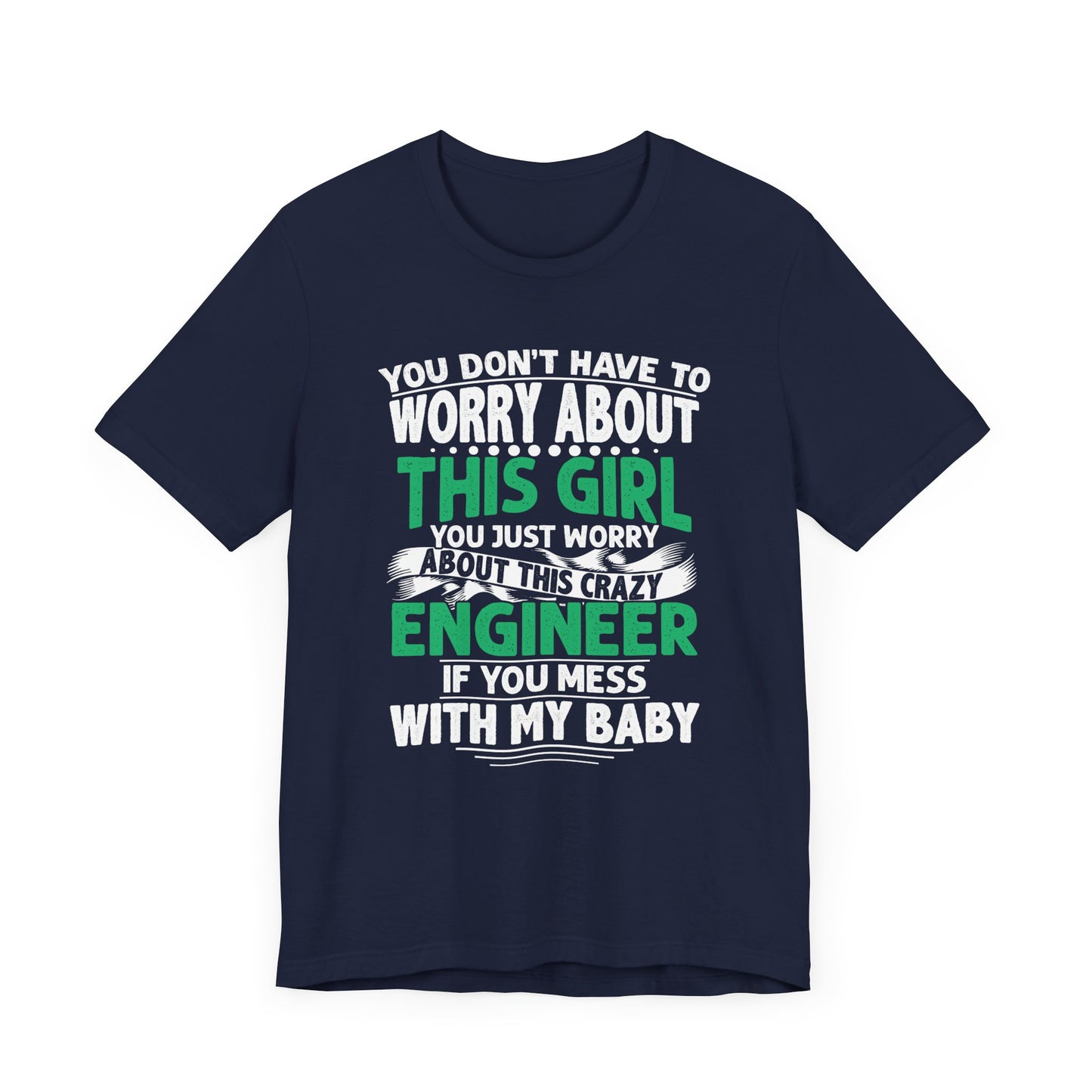 Engineer: You Don't Have To Worry About This Girl. You Just Worry About This Crazy Engineer If You Mess With My  Baby - Unisex Jersey Short Sleeve Tee