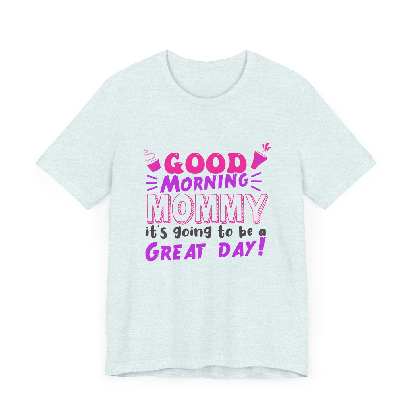 Good Morning Mommy, It's Going To Be A Great Day - Unisex Jersey Short Sleeve Tee