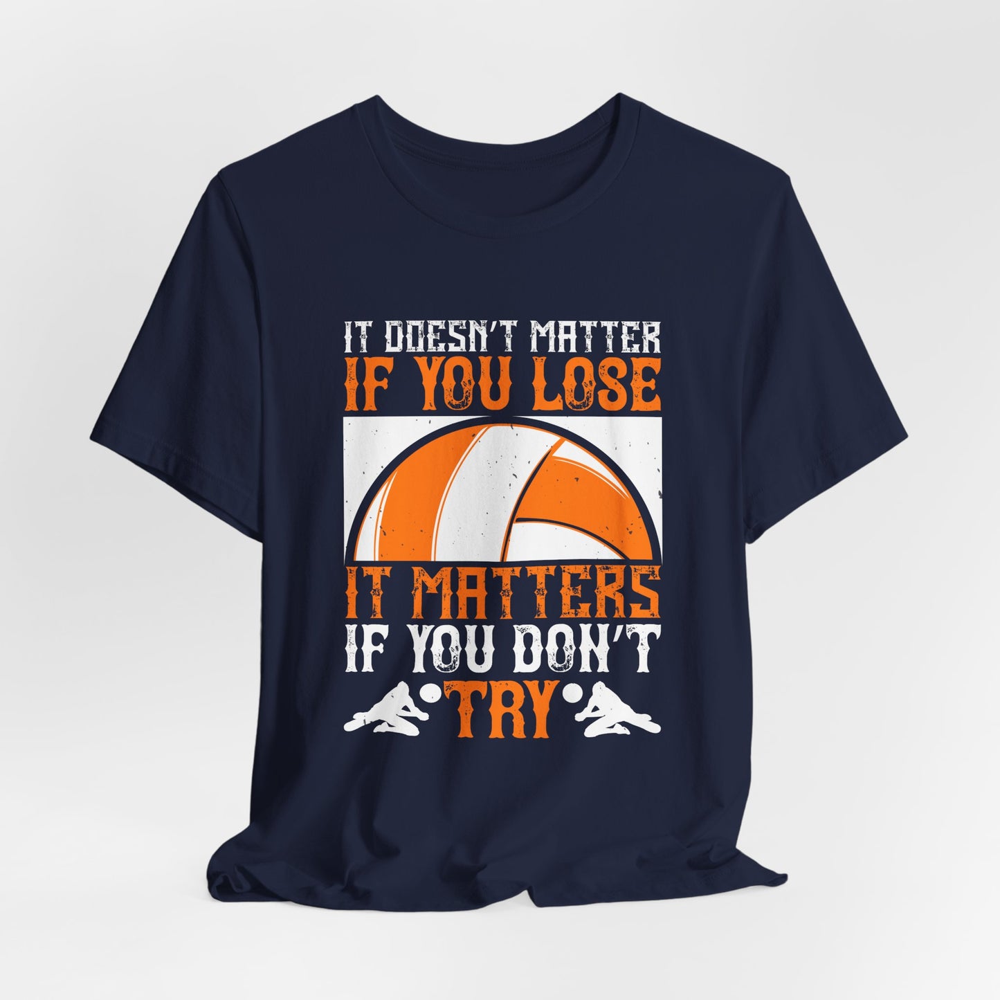 Volleyball: It Doesn’t Matter If You Lose, It Matters If You Don’t Try - Unisex Jersey Short Sleeve Tee - 11490