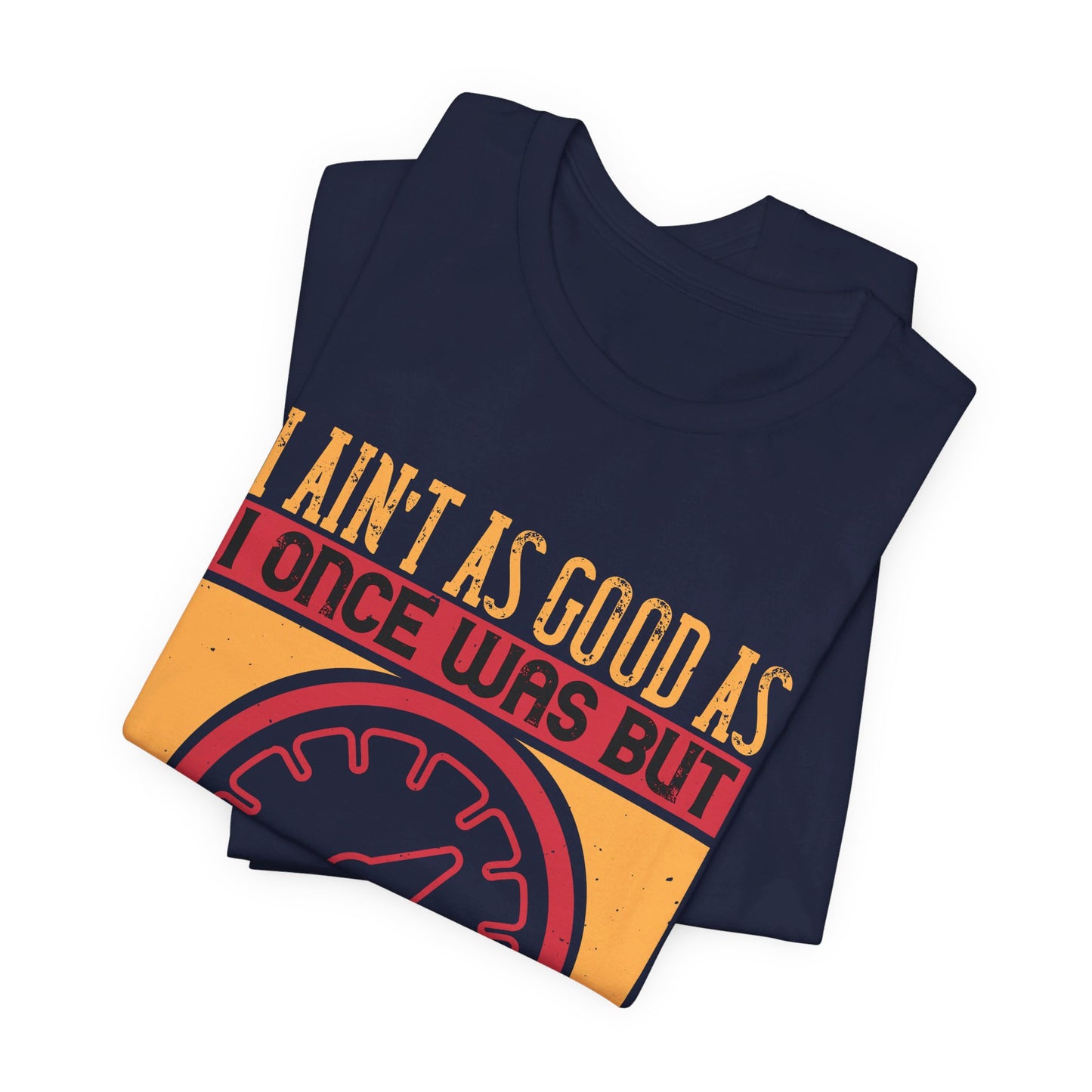 I Ain’t as Good as I Once Was, But I Am as Good Once as I Ever Was - Unisex Jersey Short Sleeve Tee