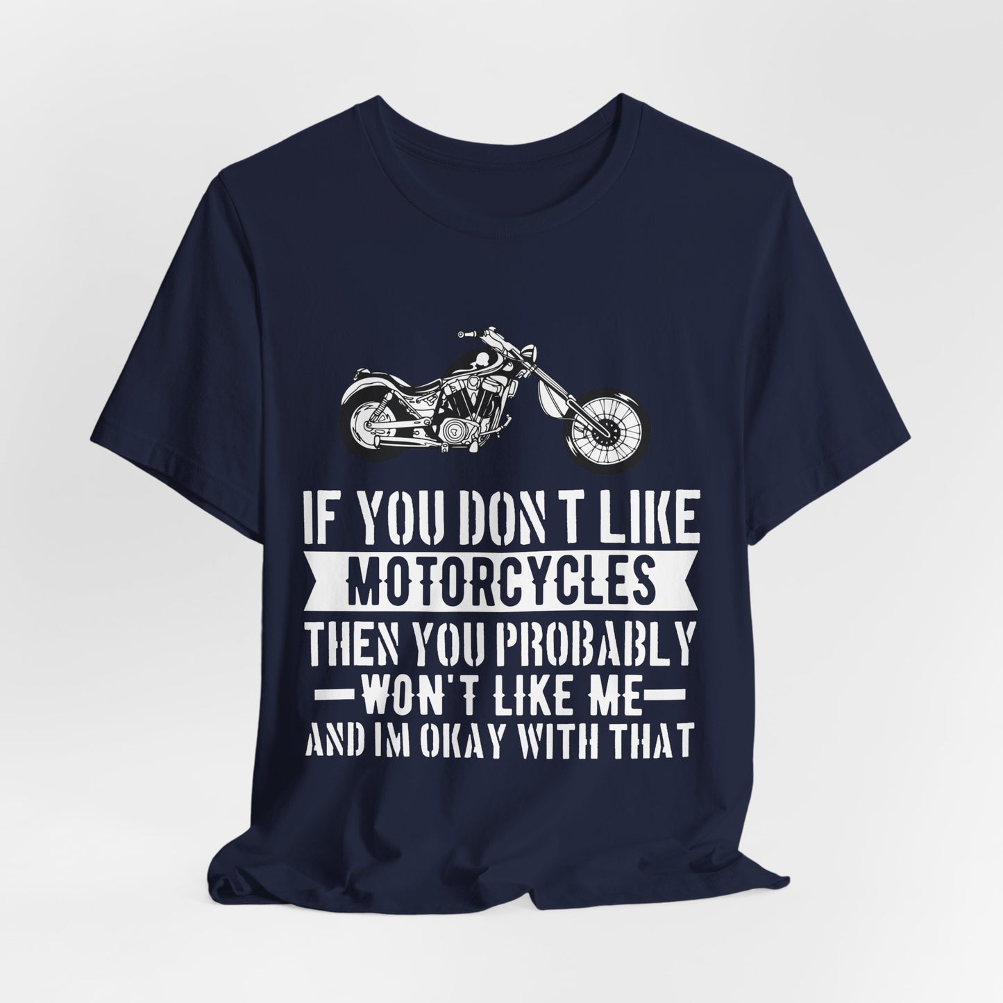 If You Don't Like Motorcycles, Then You Probably Won't Like Me and I'm Okay with That - Unisex Jersey Short Sleeve Tee - 13453