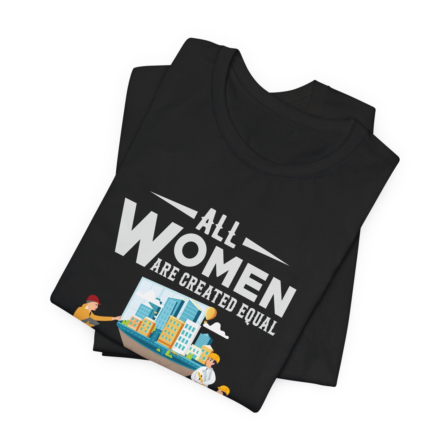 Engineer: All Women Are Created Equal, Then A Few Become Engineers - Unisex Jersey Short Sleeve Tee