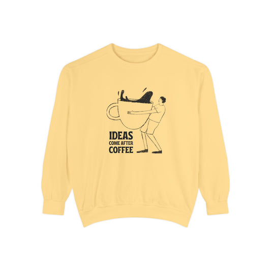 Ideas Come After Coffee - Unisex Garment-Dyed Sweatshirt - 10592