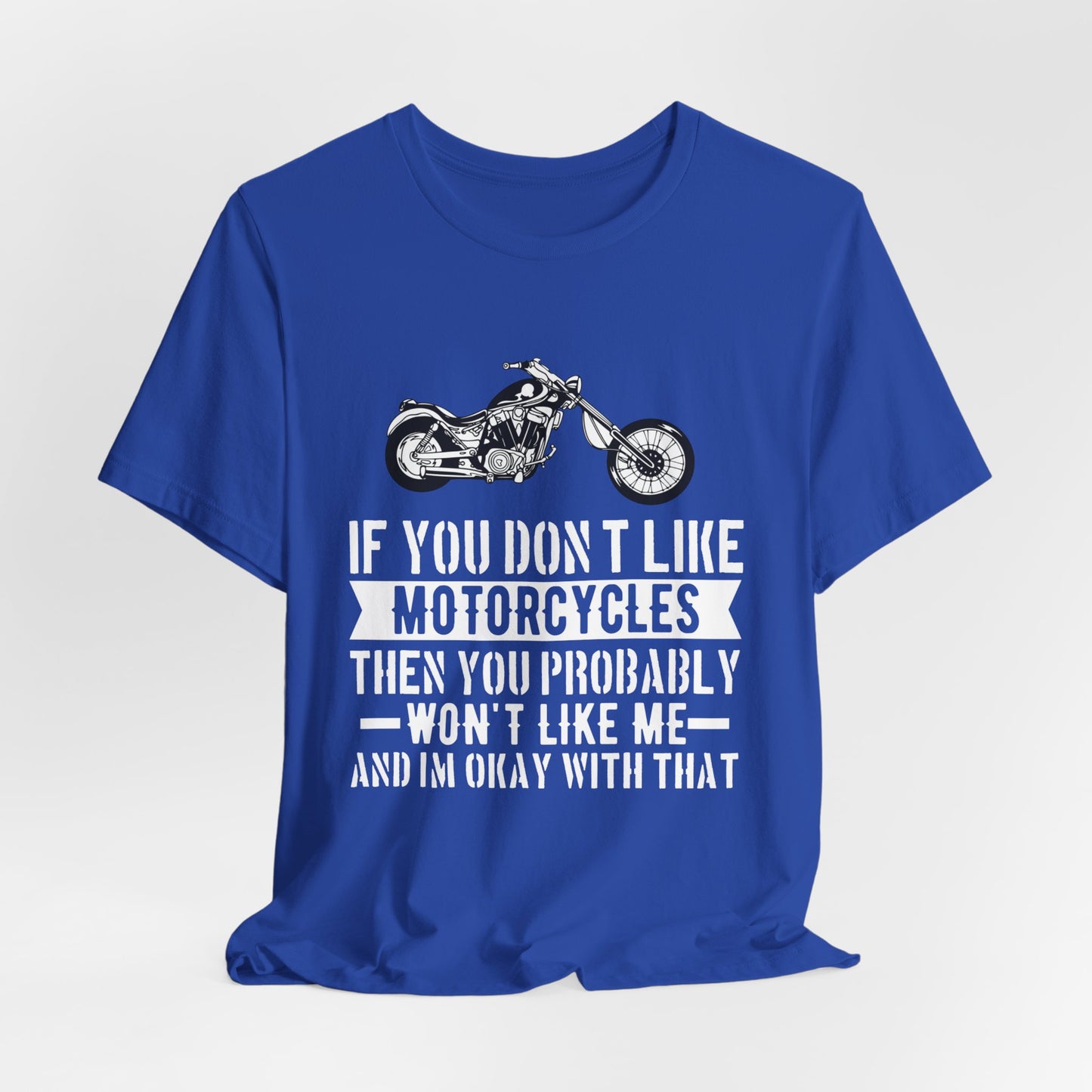 If You Don't Like Motorcycles, Then You Probably Won't Like Me and I'm Okay with That - Unisex Jersey Short Sleeve Tee