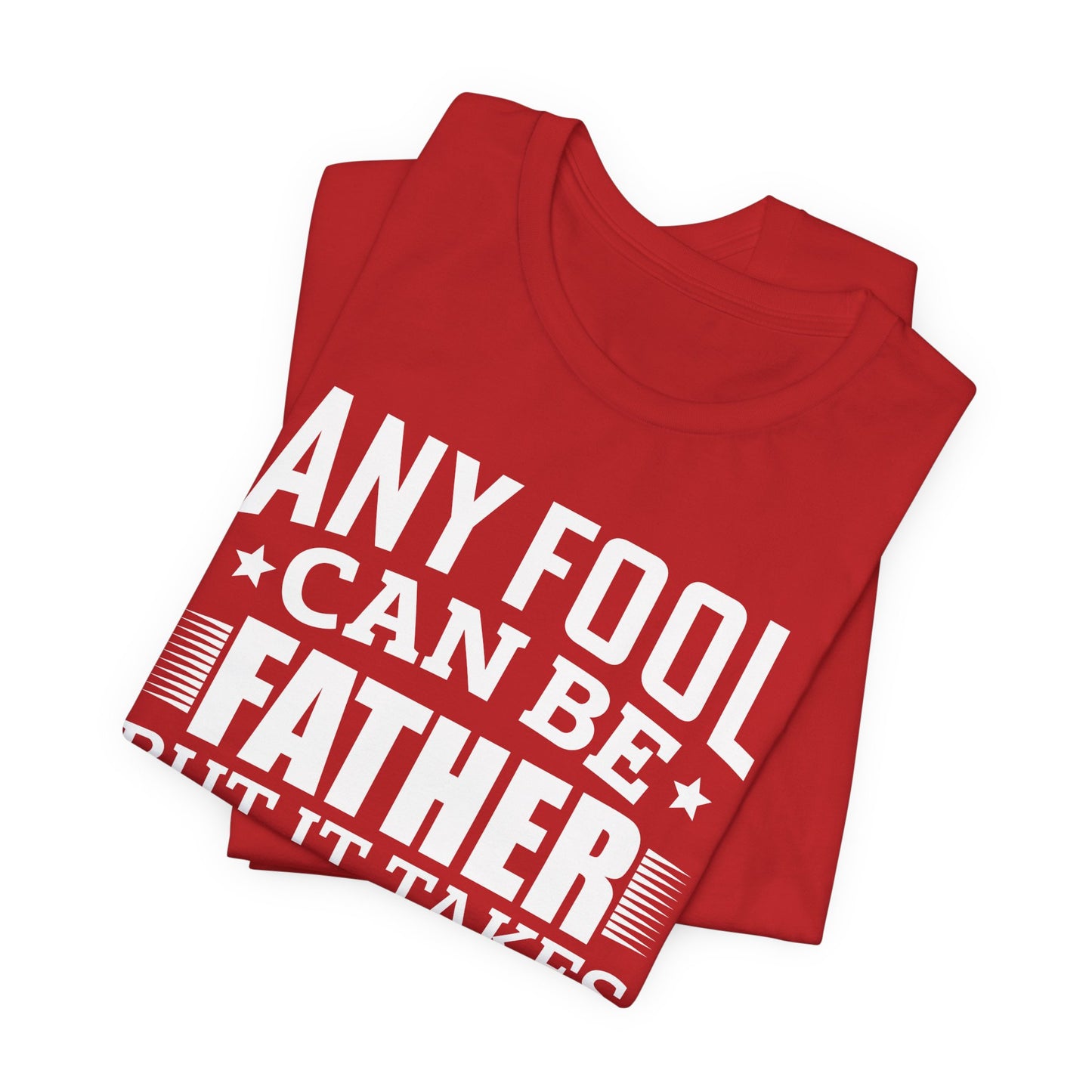 Dad:  Any Fool Can Be Father, But It Takes A Real Man To Be A Daddy - Unisex Jersey Short Sleeve Tee - 13775