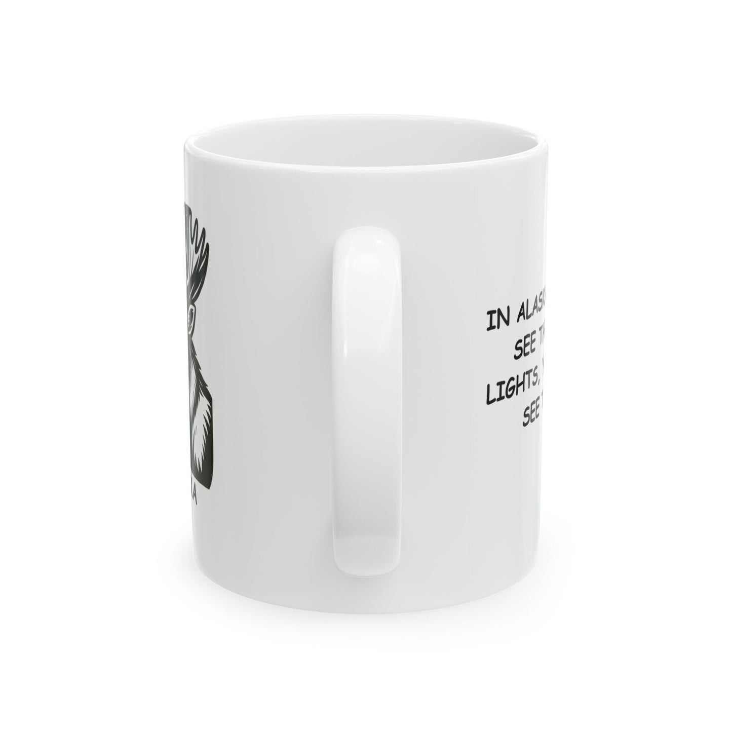 "In Alaska, if you can’t see the Northern Lights, you’ll at least see the moose." Ceramic Mug - 11oz 15oz - 13053