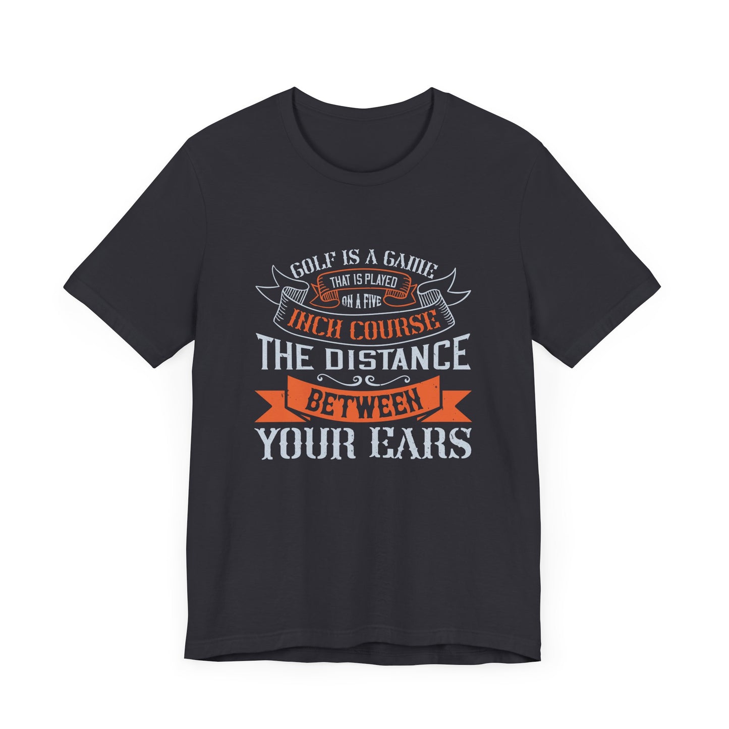Golf Is a Game That Is Played on a Five-Inch Course – The Distance Between Your Ears - Unisex Jersey Short Sleeve Tee - 11926