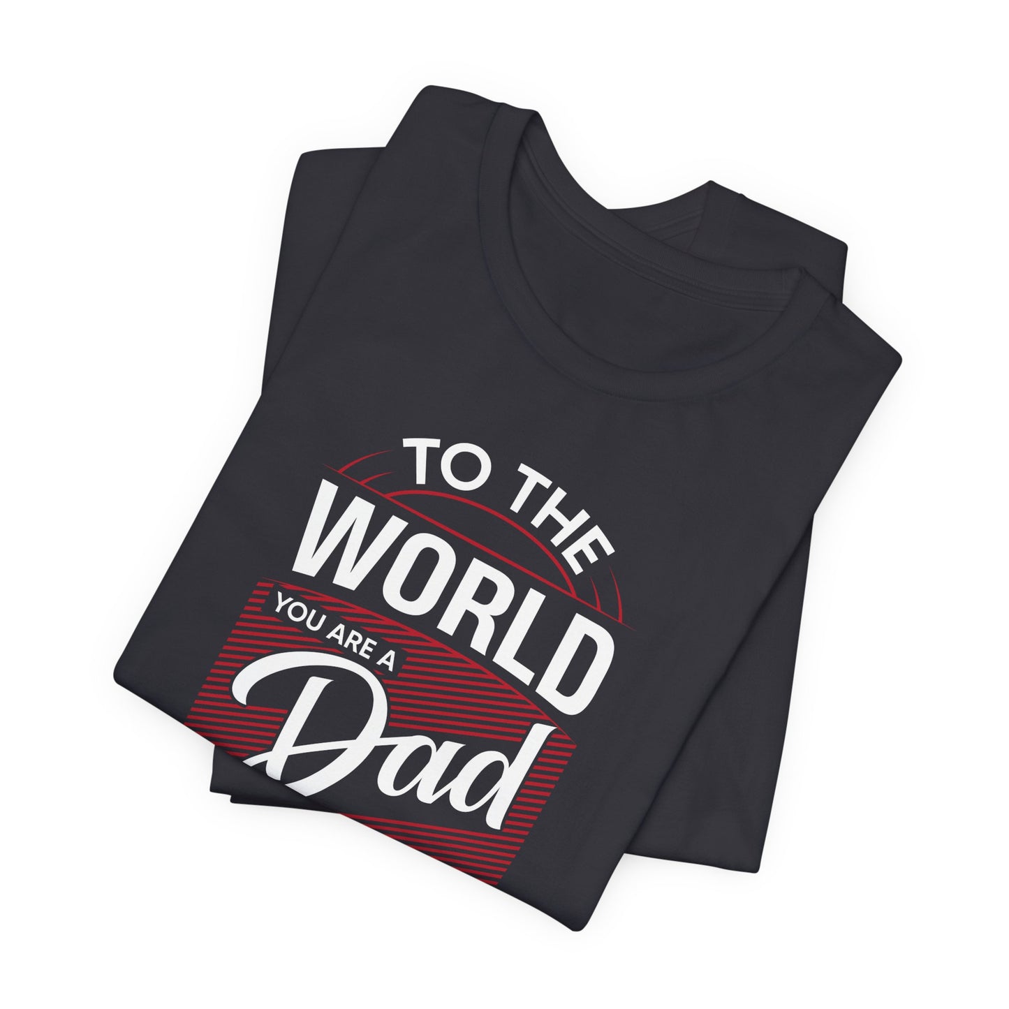To The World You're A Dad, To The Family, You're The World - Unisex Jersey Short Sleeve Tee - 13685
