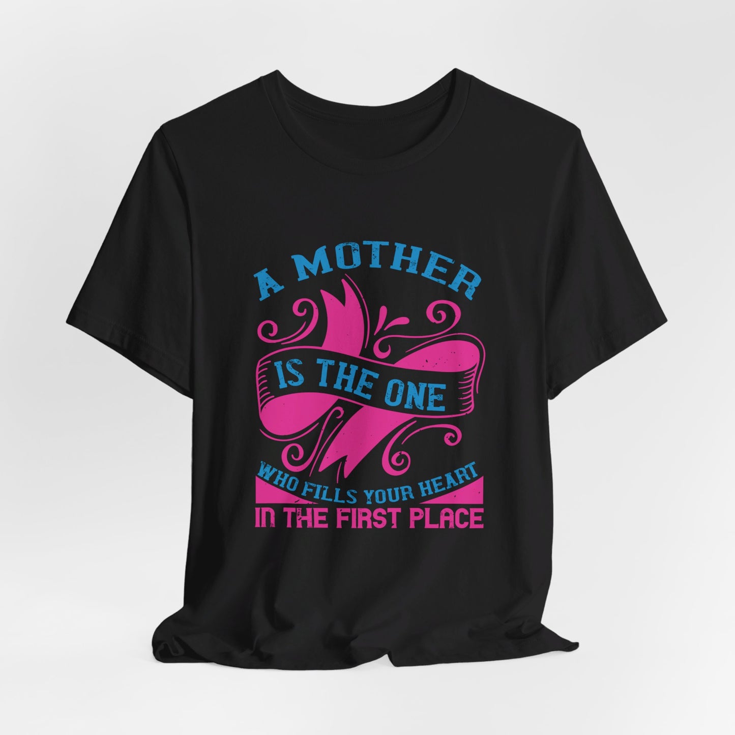 A Mother Is The One Who Fills Your Heart In The First Place - Unisex Jersey Short Sleeve Tee