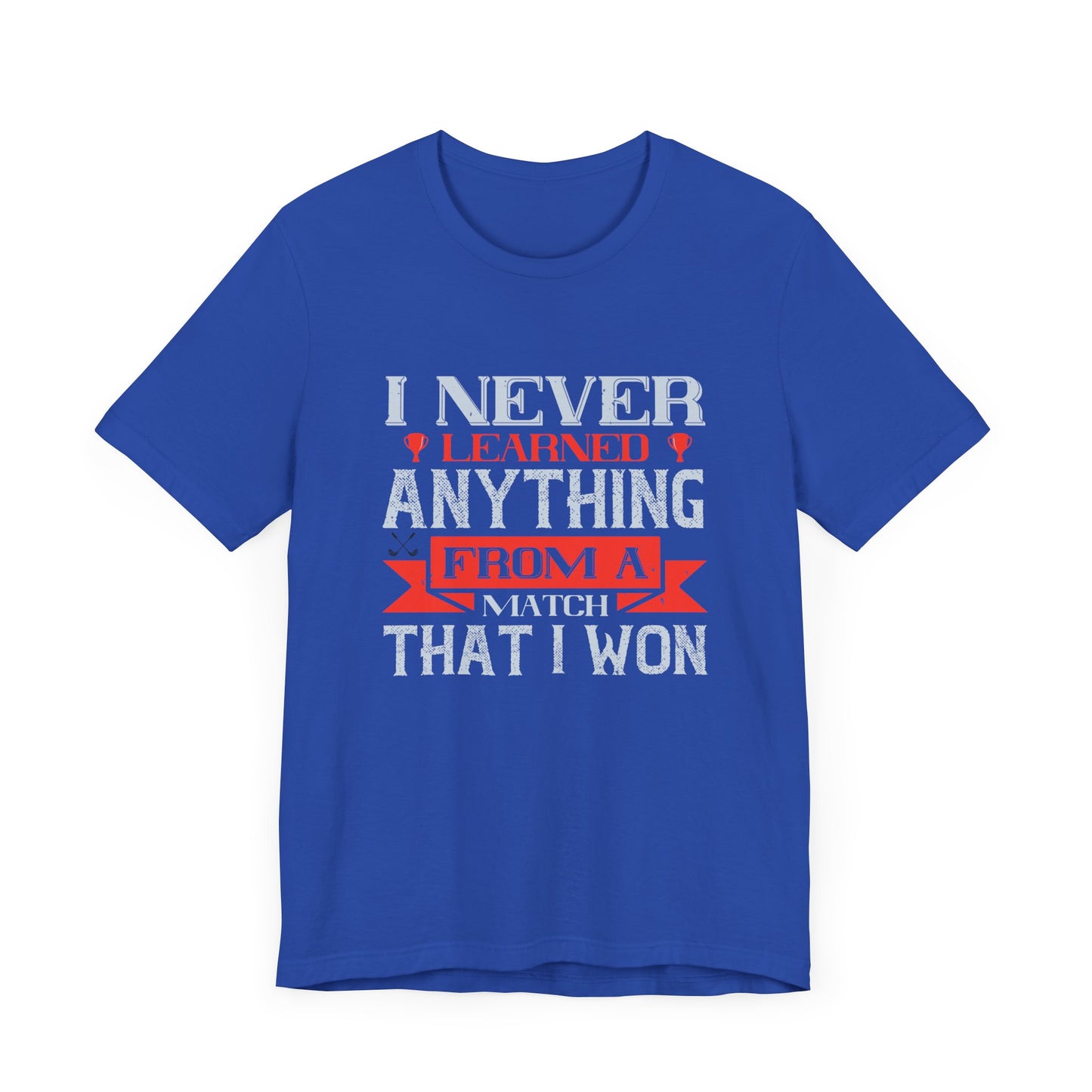 I Never Learned Anything from a Match That I Won - Unisex Jersey Short Sleeve Tee - 11987