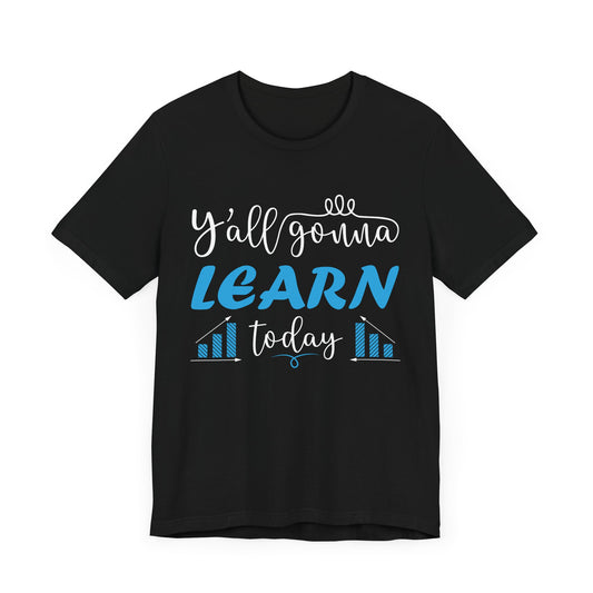Teacher: You All Are Gonna Learn Today - Unisex Jersey Short Sleeve Tee - 13393