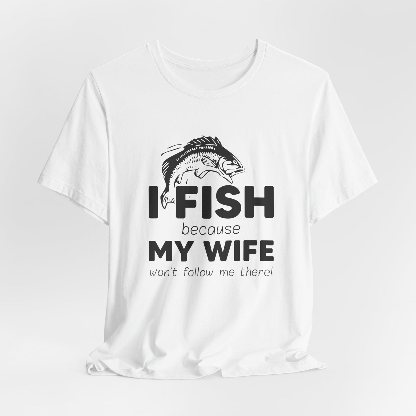 I Fish Because My Wife Won't Follow Me There! - Unisex Jersey Short Sleeve Tee