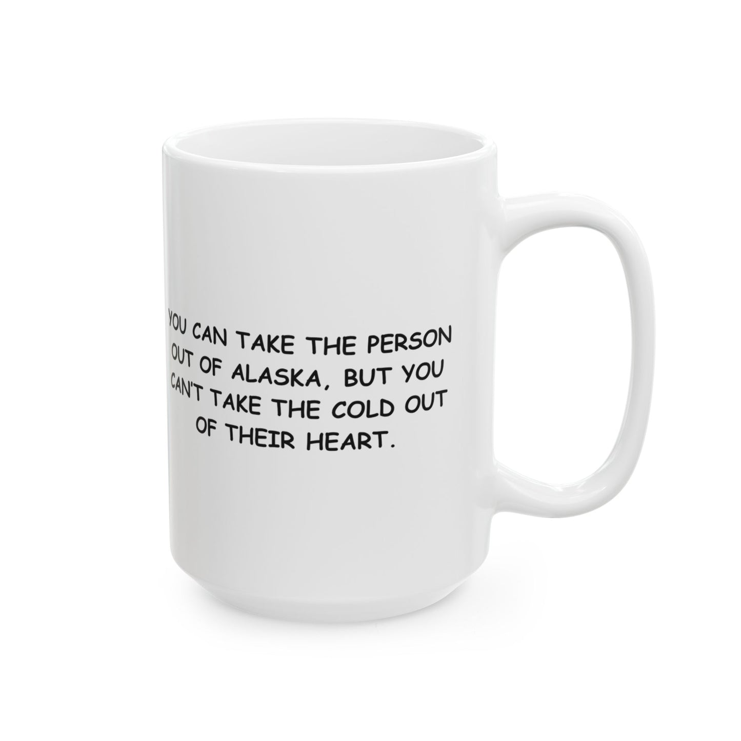 "You can take the person out of Alaska, but you can’t take the cold out of their heart." Ceramic Mug - 13013
