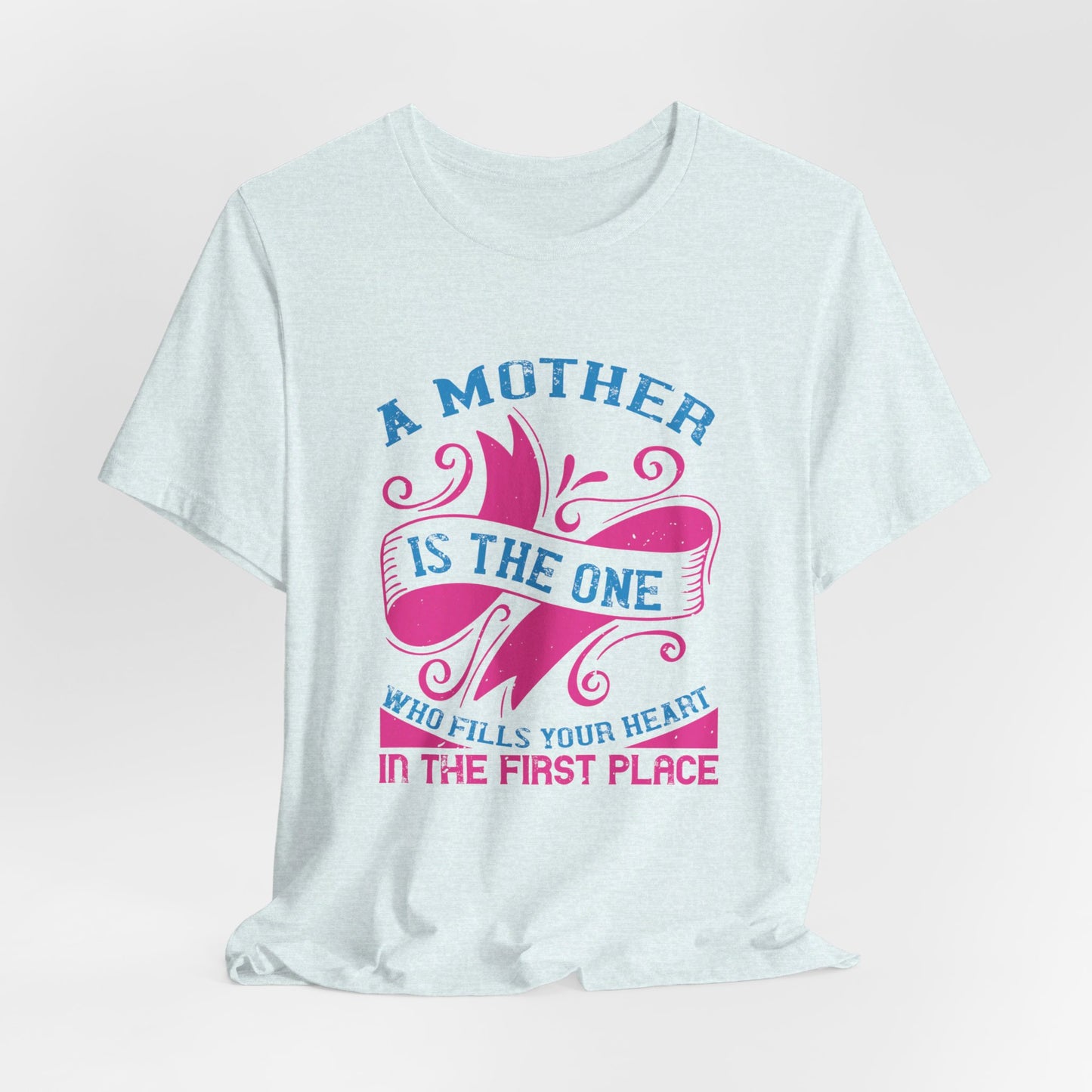 A Mother Is The One Who Fills Your Heart In The First Place - Unisex Jersey Short Sleeve Tee