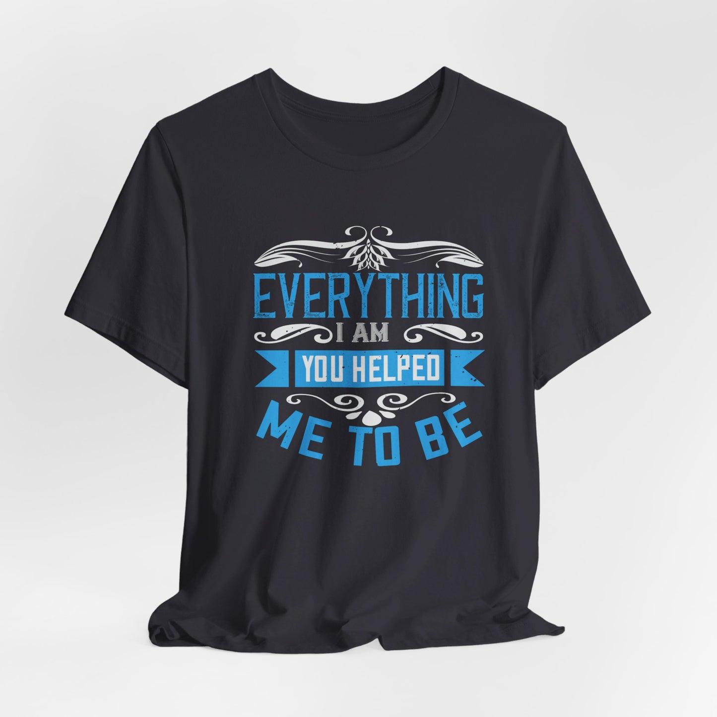 Mother: Everything I Am, You Helped Me To Be - Unisex Jersey Short Sleeve Tee