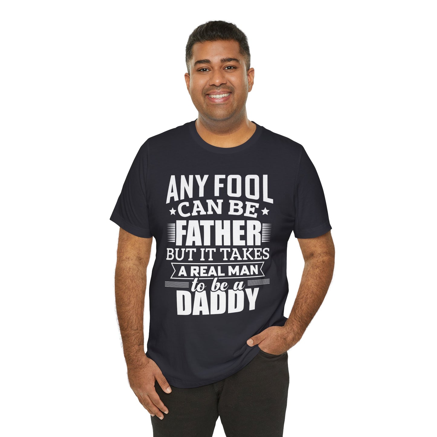 Dad:  Any Fool Can Be Father, But It Takes A Real Man To Be A Daddy - Unisex Jersey Short Sleeve Tee - 13775