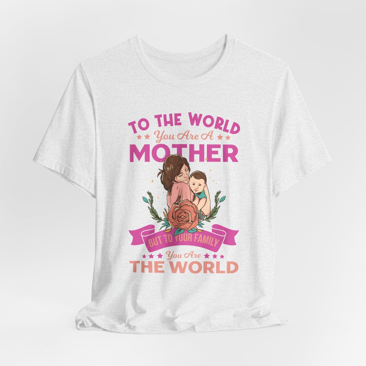 To The World You Are A Mother, But To Your Family, You Are The World - Unisex Jersey Short Sleeve Tee - 13066