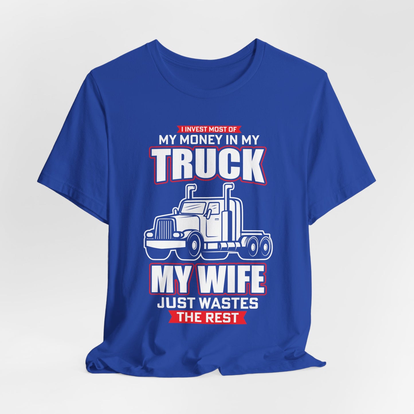 I Invest Most Of Money in My Truck. My Wife Just Wastes The Rest - Unisex Jersey Short Sleeve Tee - 12958