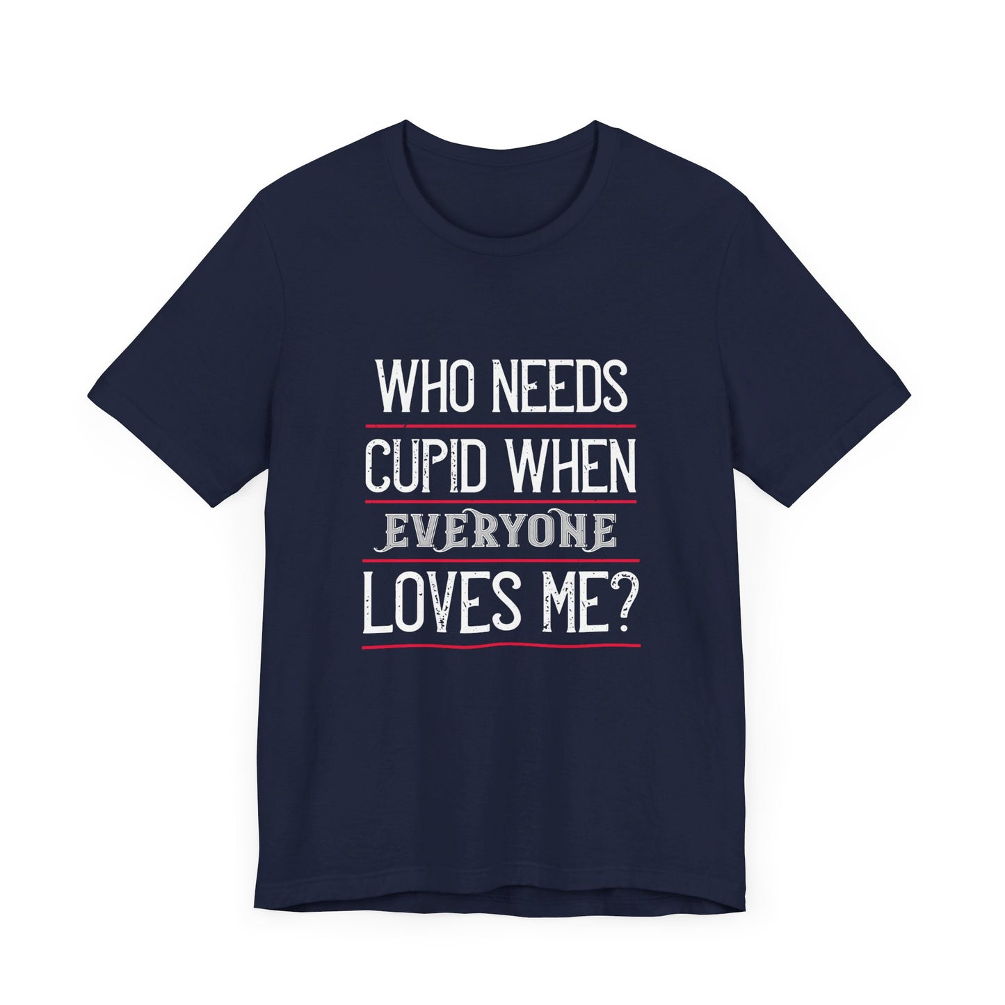 Who Needs Cupid When Everyone Loves Me? - Unisex Jersey Short Sleeve Tee