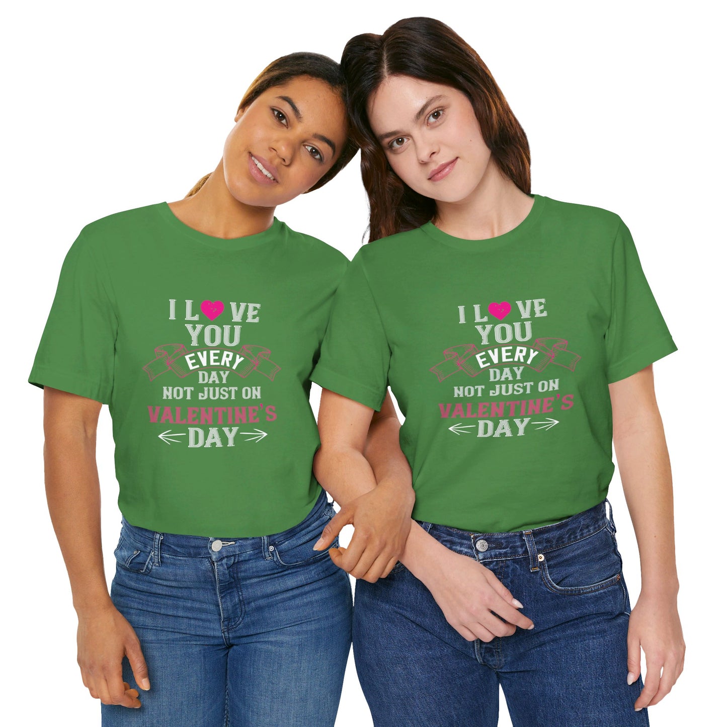 I Love You Every Day, Not Just on Valentine’s Day - Unisex Jersey Short Sleeve Tee