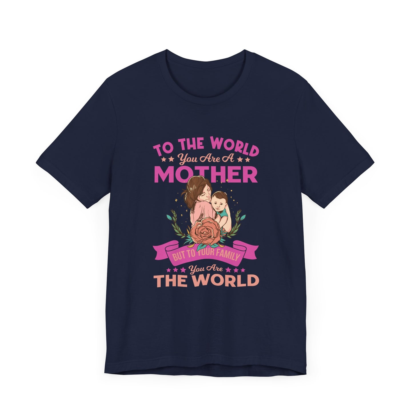 To The World You Are A Mother, But To Your Family, You Are The World - Unisex Jersey Short Sleeve Tee