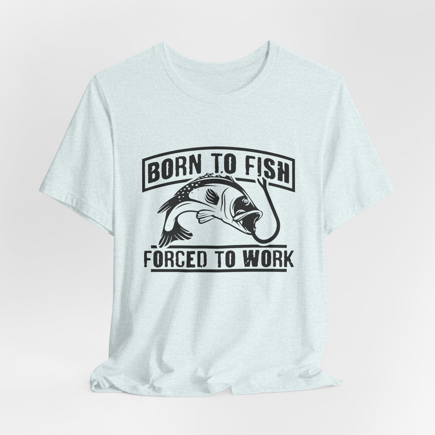 Fishing:  Born to Fish, Forced To Work- Unisex Jersey Short Sleeve Tee - 14046