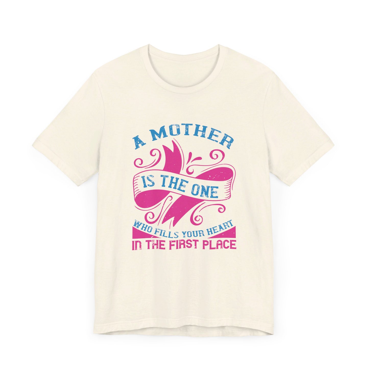 A Mother Is The One Who Fills Your Heart In The First Place - Unisex Jersey Short Sleeve Tee