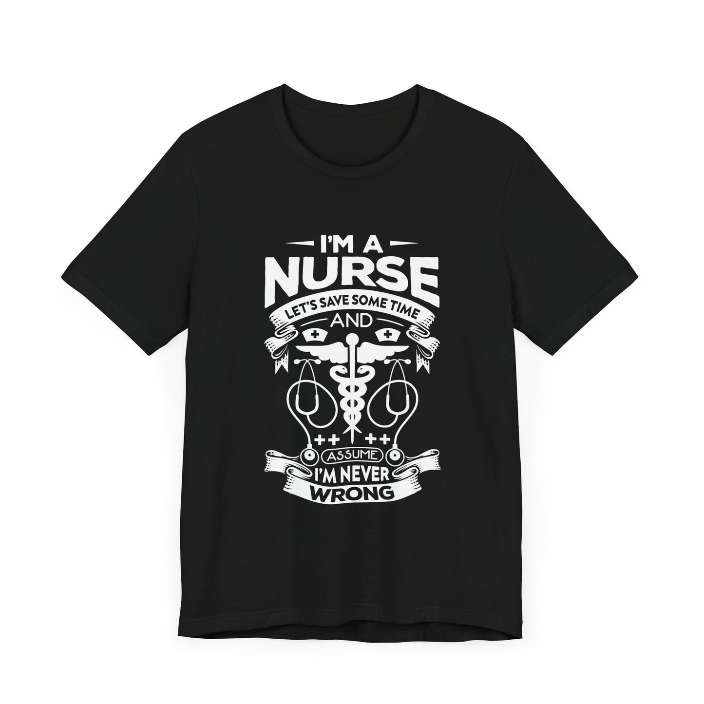 I'm A Nurse, Let's Save Sometime And Assume I'm Never Wrong - Unisex Jersey Short Sleeve Tee