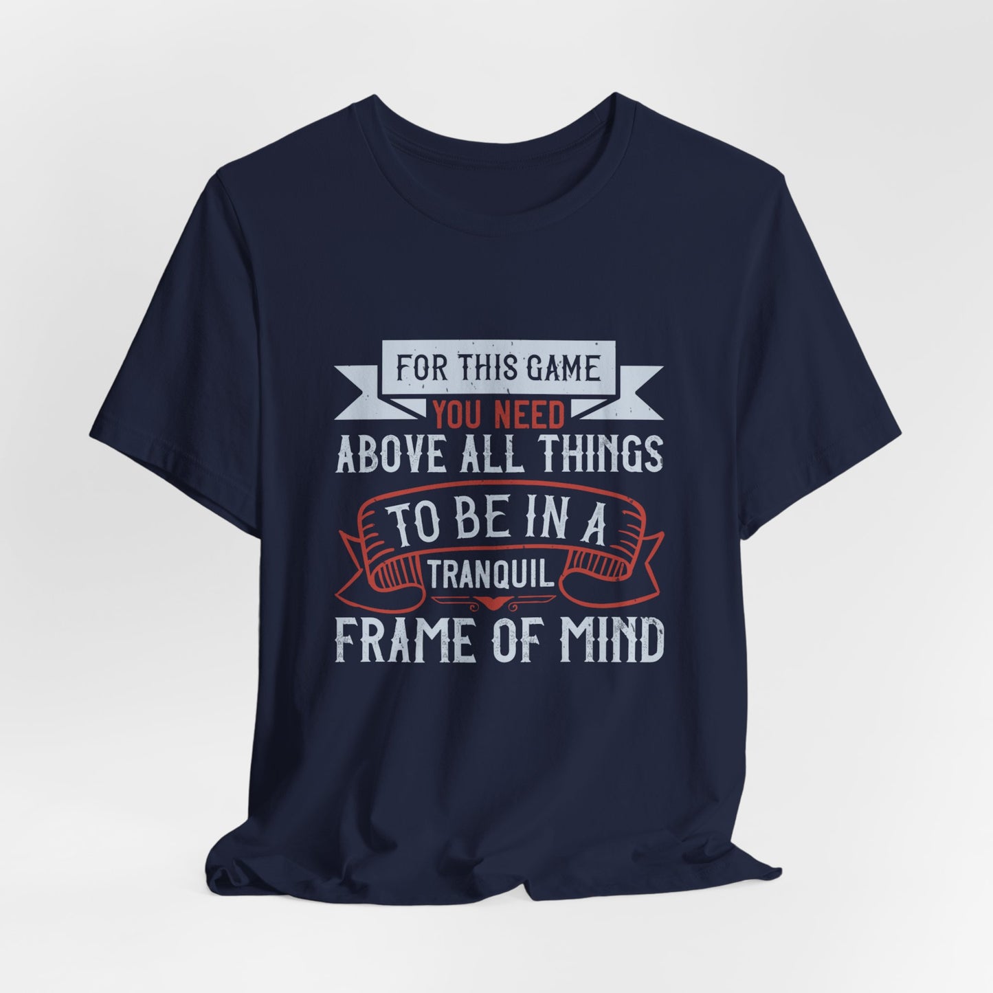 For This Game You Need, Above All Things, to Be in a Tranquil Frame of Mind - Unisex Jersey Short Sleeve Tee