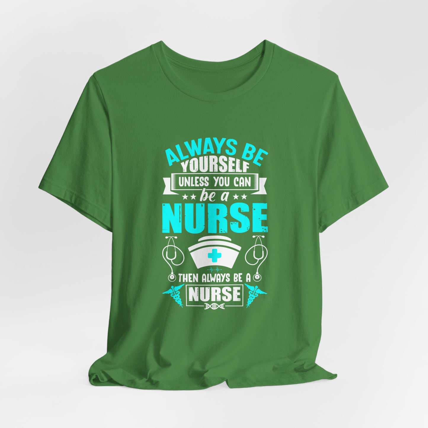 Always Be Yourself Unless You Can Be A Nurse, Then Always Be A Nurse - Unisex Jersey Short Sleeve Tee