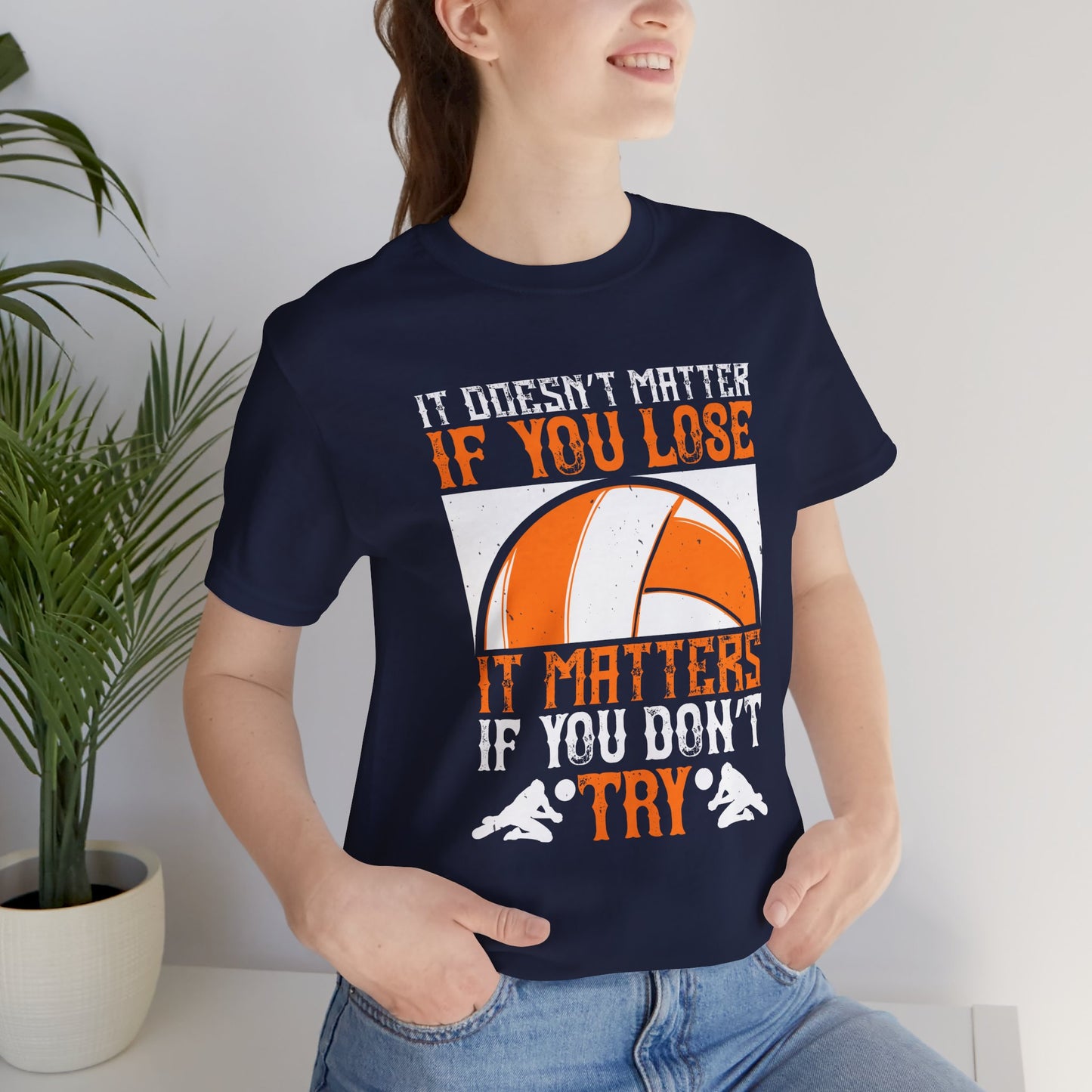 Volleyball: It Doesn’t Matter If You Lose, It Matters If You Don’t Try - Unisex Jersey Short Sleeve Tee - 11490