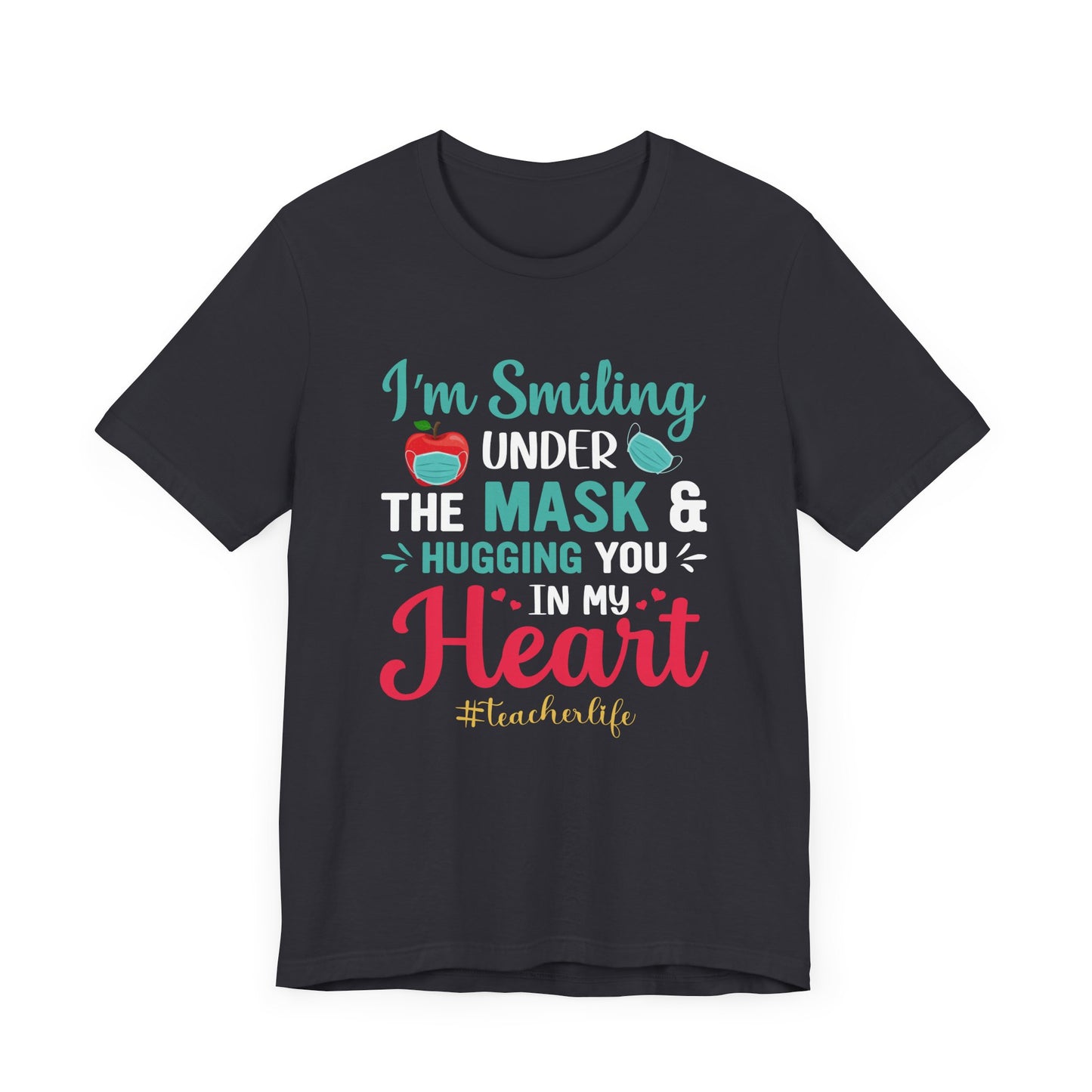 Teacher: I'm Smiling Under The Mask & Hugging You In My Heart - Unisex Jersey Short Sleeve Tee - 13479