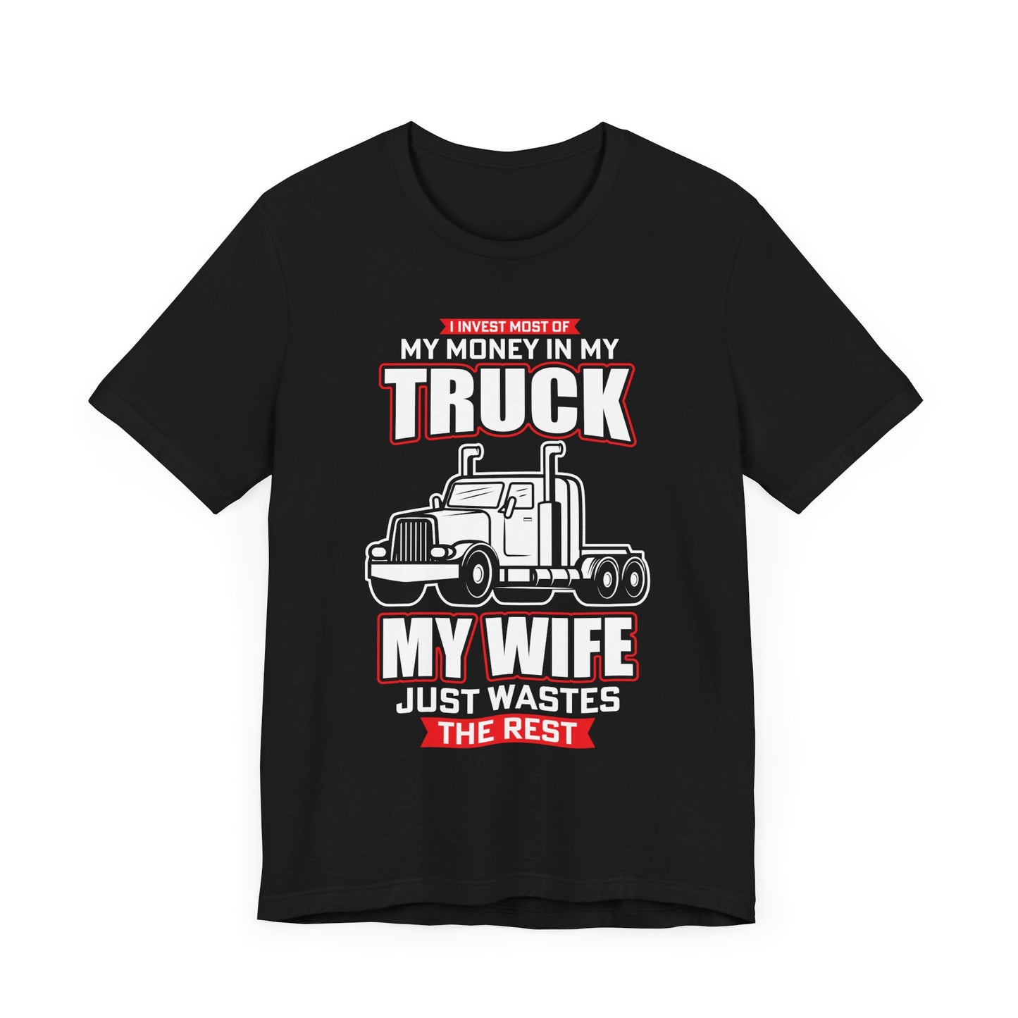 I Invest Most Of Money in My Truck. My Wife Just Wastes The Rest - Unisex Jersey Short Sleeve Tee - 12958